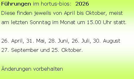 Textfeld: Fhrungen im hortus-bios:  2026Diese finden jeweils von April bis Oktober, meistam letzten Sonntag im Monat um 15.00 Uhr statt.26. April, 31. Mai, 28. Juni, 26. Juli, 30. August27. September und 25. Oktober.nderungen vorbehalten